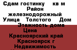 Сдам гостинку 14 кв.м. › Район ­ железнодорожный › Улица ­ Толстого  › Дом ­ 45 › Этажность дома ­ 5 › Цена ­ 9 000 - Красноярский край, Красноярск г. Недвижимость » Квартиры аренда   